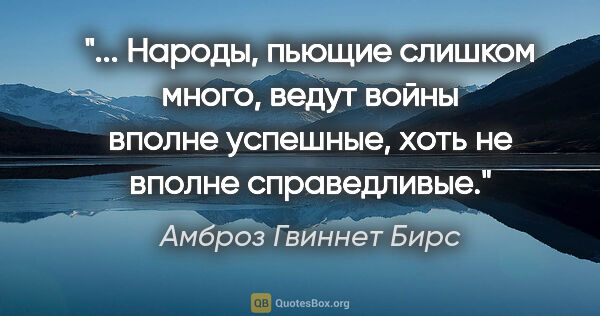 Амброз Гвиннет Бирс цитата: " Народы, пьющие слишком много, ведут войны вполне успешные,..."