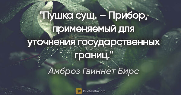 Амброз Гвиннет Бирс цитата: "Пушка сущ. – Прибор, применяемый для уточнения государственных..."