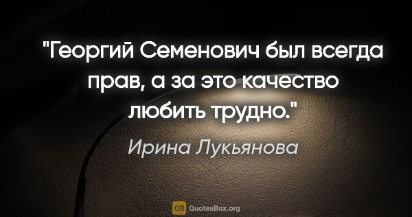 Ирина Лукьянова цитата: "Георгий Семенович был всегда прав, а за это качество любить..."