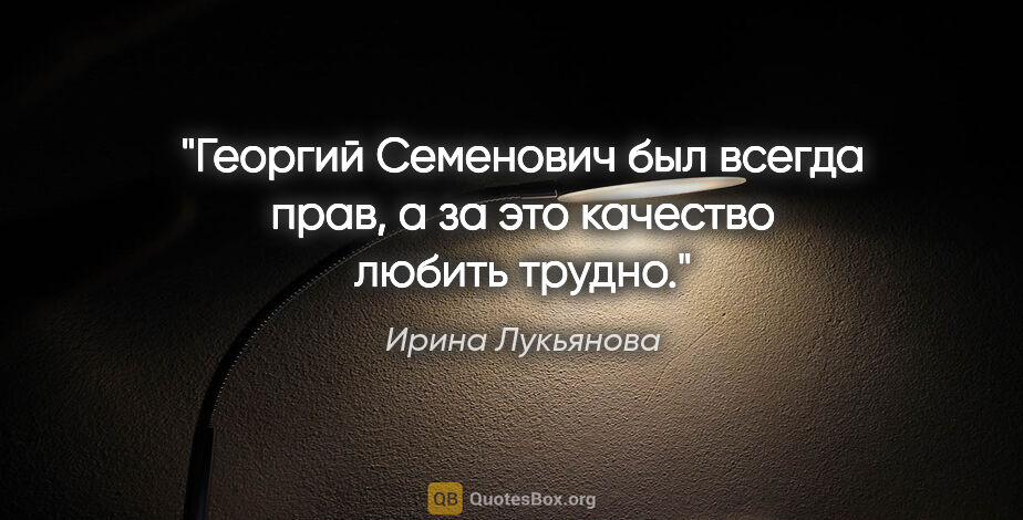 Ирина Лукьянова цитата: "Георгий Семенович был всегда прав, а за это качество любить..."