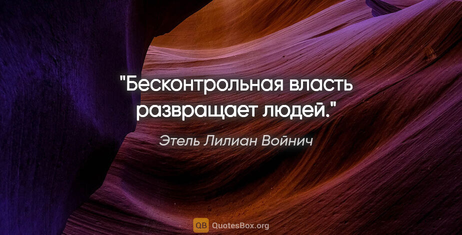 Этель Лилиан Войнич цитата: "Бесконтрольная власть развращает людей."