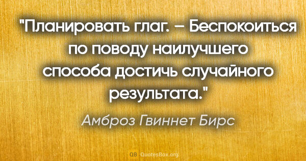 Амброз Гвиннет Бирс цитата: "Планировать глаг. – Беспокоиться по поводу наилучшего способа..."