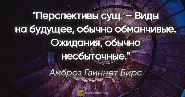 Амброз Гвиннет Бирс цитата: "Перспективы сущ. – Виды на будущее, обычно обманчивые...."