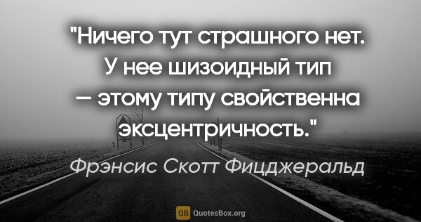 Фрэнсис Скотт Фицджеральд цитата: "Ничего тут страшного нет. У нее шизоидный тип — этому типу..."