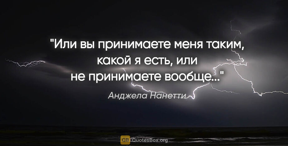 Анджела Нанетти цитата: "Или вы принимаете меня таким, какой я есть, или не принимаете..."