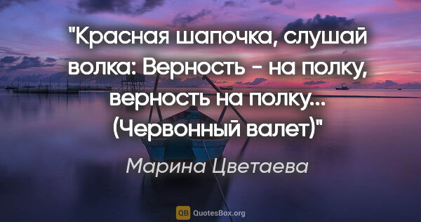 Марина Цветаева цитата: "Красная шапочка, слушай волка:

Верность - на полку, верность..."