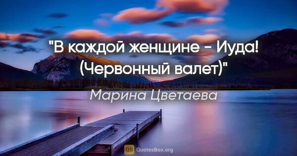 Марина Цветаева цитата: "В каждой женщине - Иуда!

("Червонный валет")"