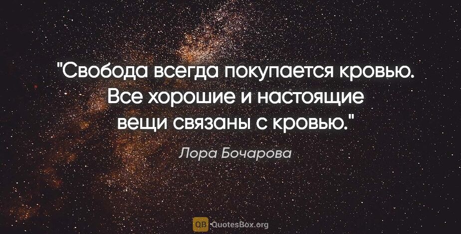 Лора Бочарова цитата: "Свобода всегда покупается кровью. Все хорошие и настоящие вещи..."