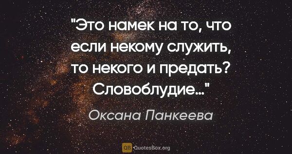 Оксана Панкеева цитата: "Это намек на то, что если некому служить, то некого и предать?..."