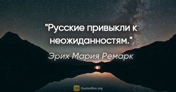 Эрих Мария Ремарк цитата: "Русские привыкли к неожиданностям."