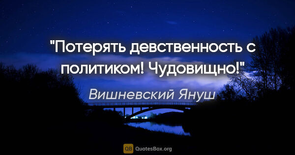 Вишневский Януш цитата: "Потерять девственность с политиком! Чудовищно!"