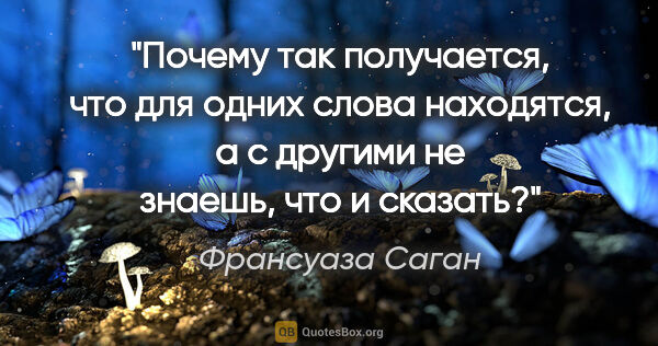 Франсуаза Саган цитата: "Почему так получается, что для одних слова находятся, а с..."