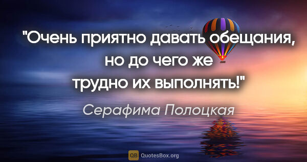 Серафима Полоцкая цитата: "Очень приятно давать обещания, но до чего же трудно их выполнять!"