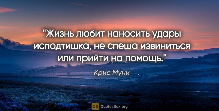 Крис Муни цитата: "Жизнь любит наносить удары исподтишка, не спеша извиниться или..."