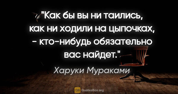 Харуки Мураками цитата: "Как бы вы ни таились, как ни ходили на цыпочках, - кто-нибудь..."