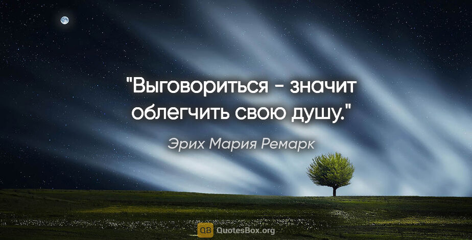 Эрих Мария Ремарк цитата: "Выговориться - значит облегчить свою душу."