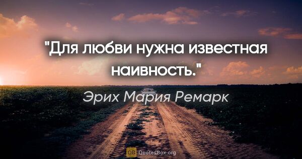 Эрих Мария Ремарк цитата: "Для любви нужна известная наивность."