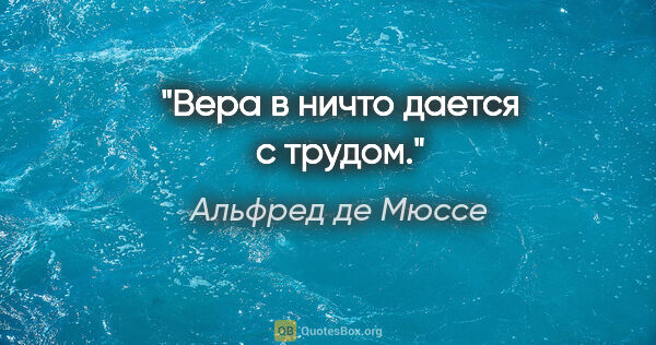 Альфред де Мюссе цитата: "Вера в ничто дается с трудом."