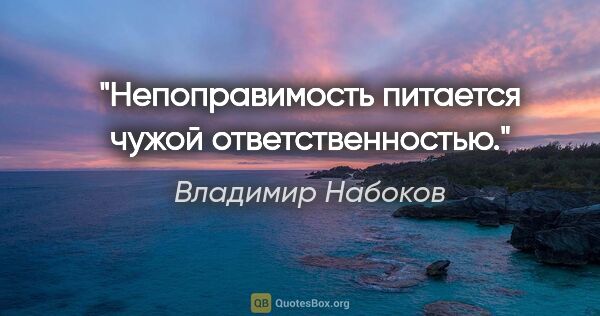 Владимир Набоков цитата: "Непоправимость питается чужой ответственностью."