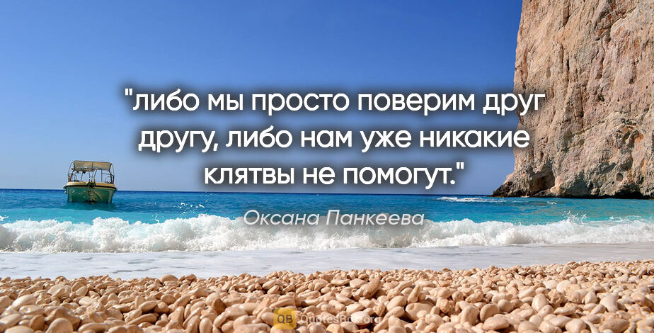 Оксана Панкеева цитата: "либо мы просто поверим друг другу, либо нам уже никакие клятвы..."