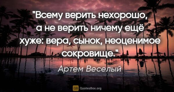 Артем Веселый цитата: "Всему верить нехорошо, а не верить ничему ещё хуже: вера,..."