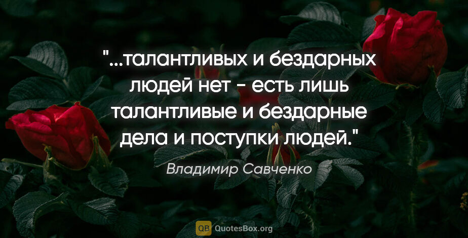 Владимир Савченко цитата: "талантливых и бездарных людей нет - есть лишь талантливые и..."