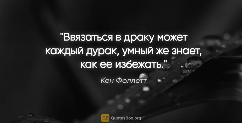 Кен Фоллетт цитата: "Ввязаться в драку может каждый дурак, умный же знает, как ее..."