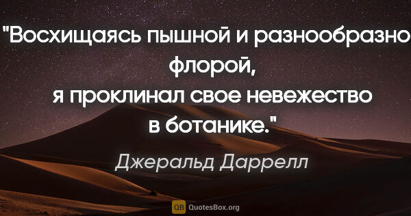 Джеральд Даррелл цитата: "Восхищаясь пышной и разнообразной флорой, я проклинал свое..."