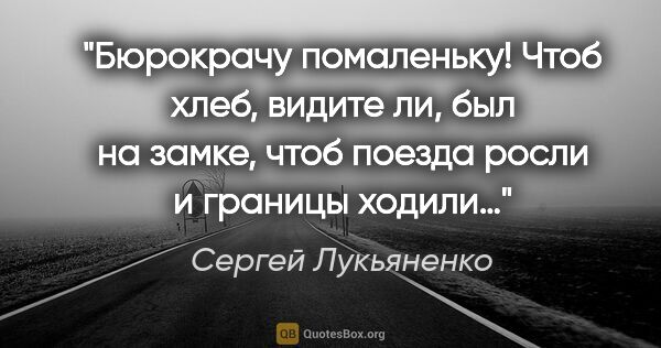 Сергей Лукьяненко цитата: "«Бюрокрачу помаленьку»! Чтоб хлеб, видите ли, был на замке,..."