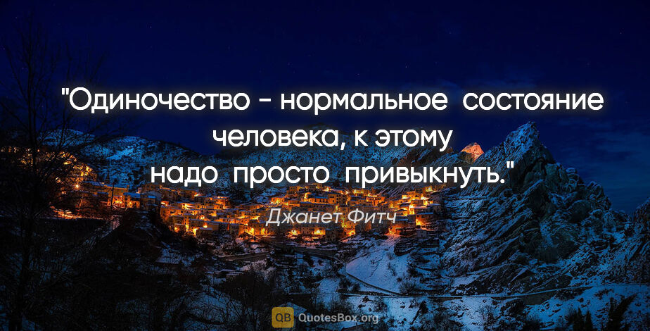 Джанет Фитч цитата: "Одиночество - нормальное  состояние  человека, к этому  надо ..."