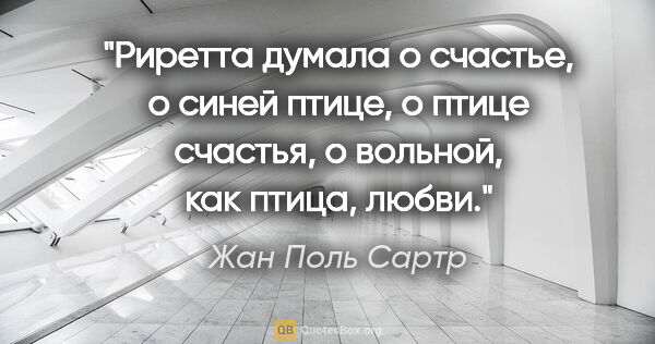 Жан Поль Сартр цитата: "Риретта думала о счастье, о синей птице, о птице счастья, о..."