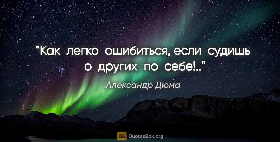 Александр Дюма цитата: "Как  легко  ошибиться, если  судишь  о  других  по  себе!.."