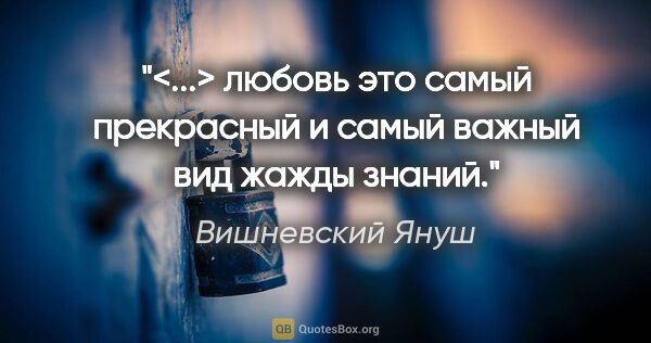 Вишневский Януш цитата: "<...> любовь это самый прекрасный и самый важный вид жажды..."