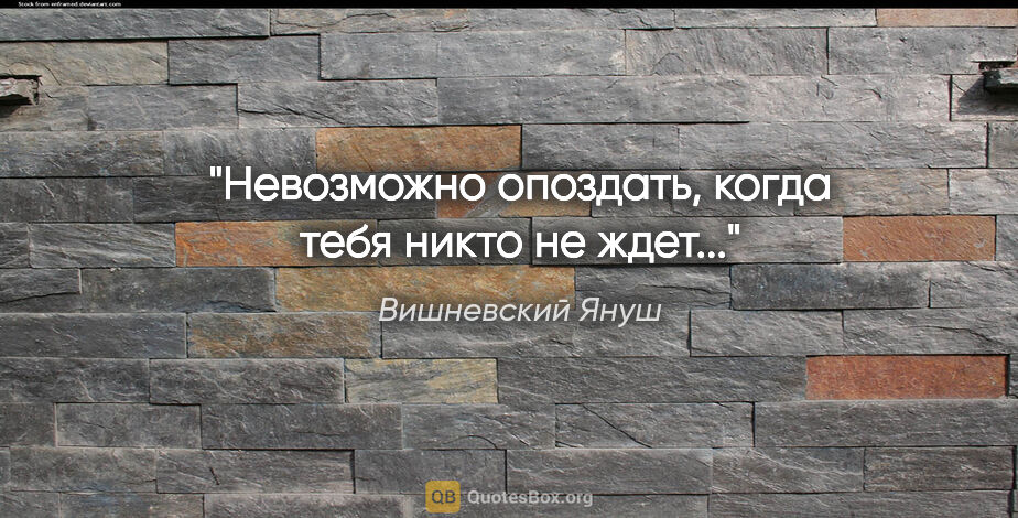 Вишневский Януш цитата: "Невозможно опоздать, когда тебя никто не ждет..."