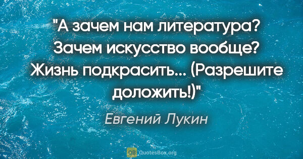 Евгений Лукин цитата: "А зачем нам литература? Зачем искусство вообще? Жизнь..."