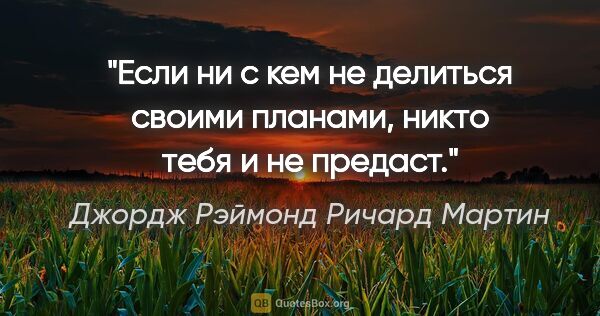 Джордж Рэймонд Ричард Мартин цитата: "Если ни с кем не делиться своими планами, никто тебя и не..."