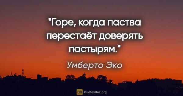 Умберто Эко цитата: "Горе, когда паства перестаёт доверять пастырям."