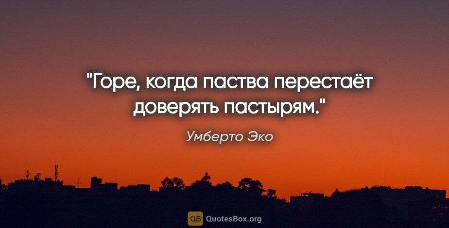 Умберто Эко цитата: "Горе, когда паства перестаёт доверять пастырям."