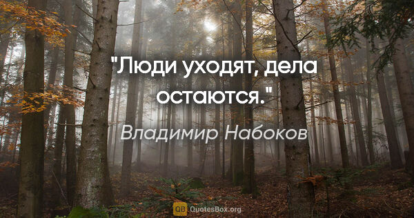 Владимир Набоков цитата: "Люди уходят, дела остаются."