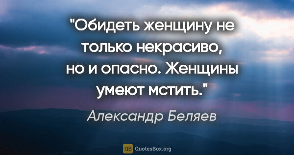 Александр Беляев цитата: "Обидеть женщину не только некрасиво, но и опасно. Женщины..."