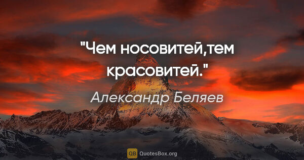 Александр Беляев цитата: "Чем носовитей,тем красовитей."