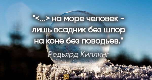 Редьярд Киплинг цитата: "<...> на море человек - лишь всадник без шпор на коне без..."