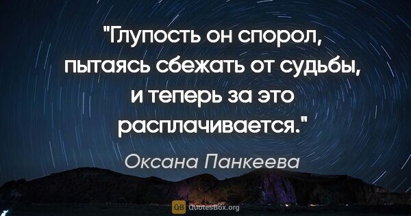 Оксана Панкеева цитата: "Глупость он спорол, пытаясь сбежать от судьбы, и теперь за это..."