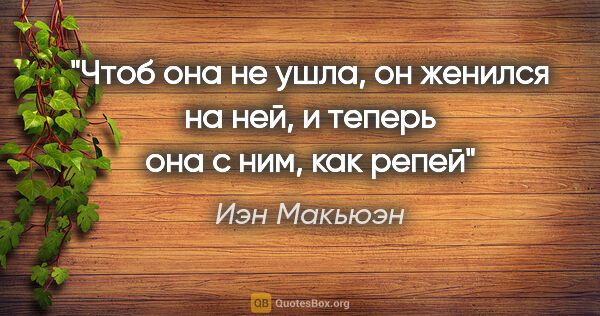 Иэн Макьюэн цитата: "Чтоб она не ушла, он женился на ней, и теперь она с ним, как..."