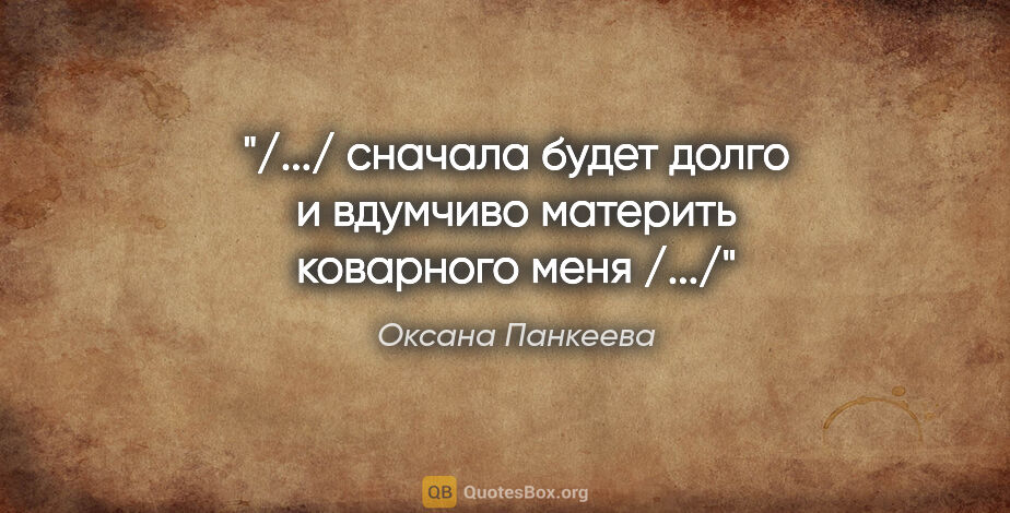 Оксана Панкеева цитата: "/.../ сначала будет долго и вдумчиво материть коварного меня..."