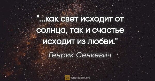 Генрик Сенкевич цитата: "...как свет исходит от солнца, так и счастье исходит из любви."