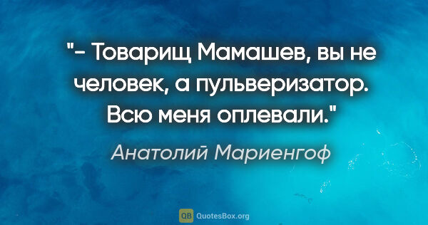 Анатолий Мариенгоф цитата: "- Товаpищ Мамашев, вы не человек, а пульвеpизатоp. Всю меня..."