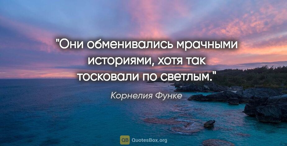 Корнелия Функе цитата: "Они обменивались мрачными историями, хотя так тосковали по..."