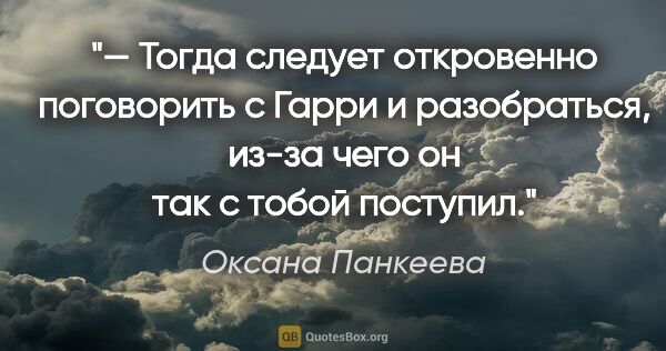 Оксана Панкеева цитата: "— Тогда следует откровенно поговорить с Гарри и разобраться,..."