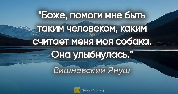 Вишневский Януш цитата: "«Боже, помоги мне быть таким человеком, каким считает меня моя..."